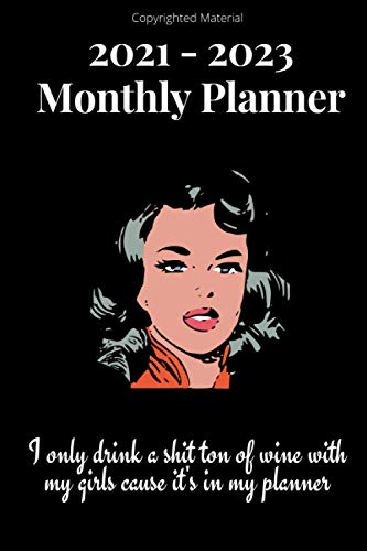 2021 - 2023 Monthly Planner: I Only Drink a Shit Ton of Wine With My Girls 'Casue It's In My Planner