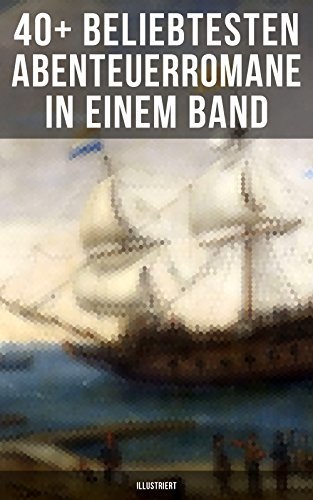 40+ Beliebtesten Abenteuerromane in einem Band (Illustriert): Die Reise zum Mittelpunkt der Erde, Moby Dick, Der Graf von Monte Christo, Die Schatzinsel, ... Das Herz der Finsternis...