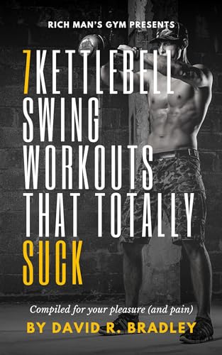 7 KETTLEBELL SWING WORKOUTS THAT TOTALLY SUCK!: A RICH MAN’S GYM EXCLUSIVE COMPILED FOR YOUR PLEASURE & PAIN