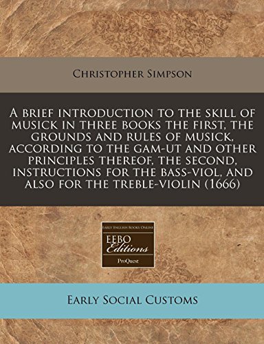A brief introduction to the skill of musick in three books the first, the grounds and rules of musick, according to the gam-ut and other principles ... and also for the treble-violin