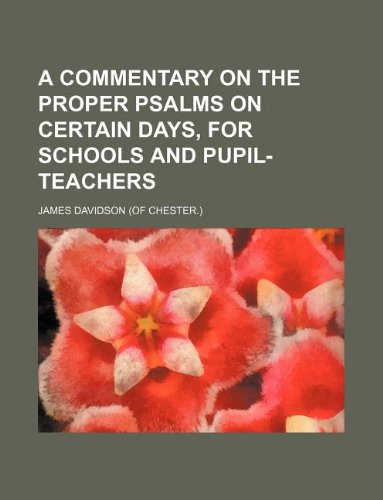 A commentary on the proper Psalms on certain days, for schools and pupil-teachers
