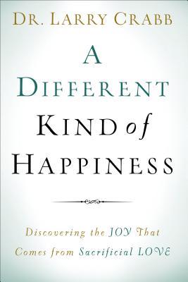 A Different Kind of Happiness: Discovering the Joy That Comes from Sacrificial Love