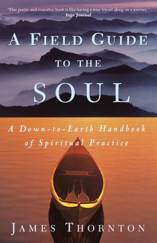 A Field Guide to the Soul: A Down-to-Earth Handbook of Spiritual Practice