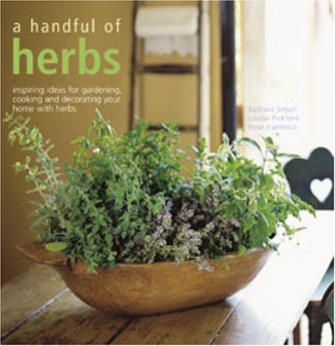 A Handful of Herbs: Inspiring Ideas for Gardening, Cooking and Decorating Your Home with Herbs