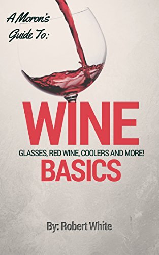 A Moron's Guide To Wine: Glasses, Red Wine, Coolers, the Basics and More!