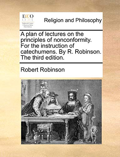 A plan of lectures on the principles of nonconformity. For the instruction of catechumens. By R. Robinson. The third edition.