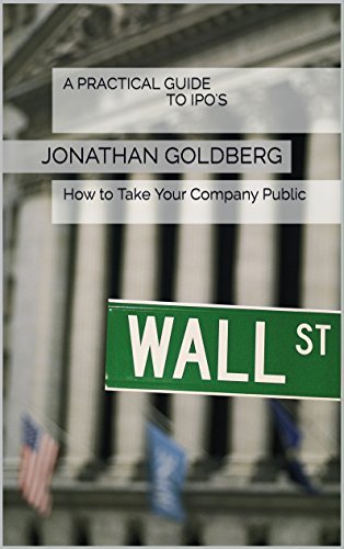 A Practical Guide to IPO's: How to Take Your Company Public