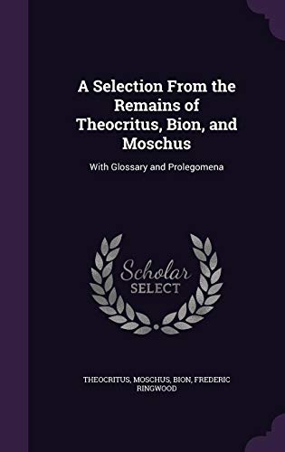 A Selection From the Remains of Theocritus, Bion, and Moschus: With Glossary and Prolegomena