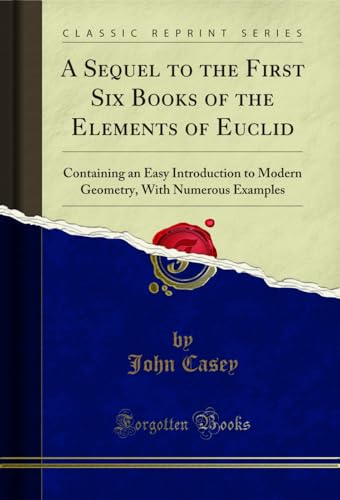 A Sequel to the First Six Books of the Elements of Euclid: Containing an Easy Introduction to Modern Geometry, With Numerous Examples