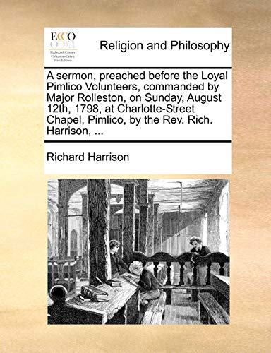 A sermon, preached before the Loyal Pimlico Volunteers, commanded by Major Rolleston, on Sunday, August 12th, 1798, at Charlotte-Street Chapel, Pimlico, by the Rev. Rich. Harrison, ...