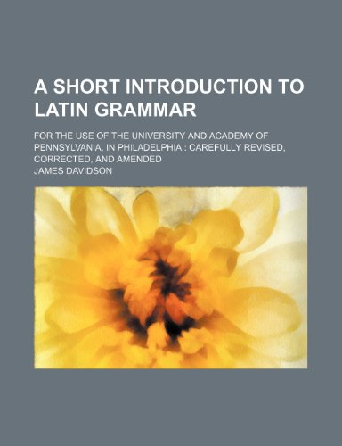 A short introduction to Latin grammar; for the use of the University and Academy of Pennsylvania, in Philadelphia carefully revised, corrected, and amended