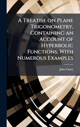 A Treatise on Plane Trigonometry, Containing an Account of Hyperbolic Functions; With Numerous Examples