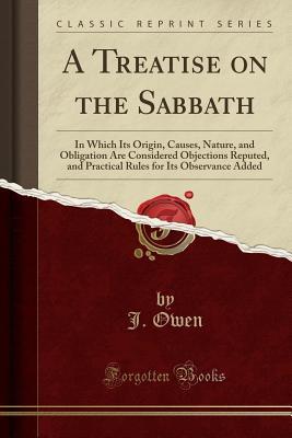 A Treatise on the Sabbath: In Which Its Origin, Causes, Nature, and Obligation Are Considered Objections Reputed, and Practical Rules for Its Observance Added