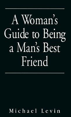 A Woman's Guide to Being a Man's Best Friend