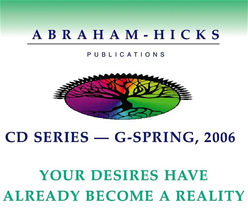 Abraham-Hicks G-Series - Spring 2006 "Your Desires Have Already Become Reality"