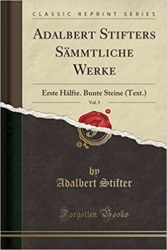 Adalbert Stifters sämmtliche Werke, Vol. 5: Erste Hälfte. Bunte Steine