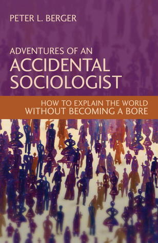 Adventures of an Accidental Sociologist: How to Explain the World Without Becoming a Bore