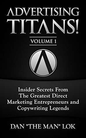 Advertising Titans! Vol 1: Insiders Secrets From The Greatest Direct Marketing Entrepreneurs and Copywriting Legends
