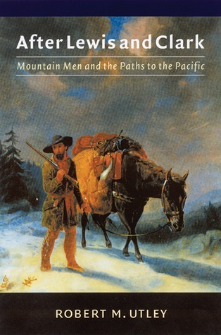 After Lewis and Clark: Mountain Men and the Paths to the Pacific