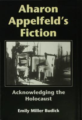 Aharon Appelfeld's Fiction: Acknowledging the Holocaust