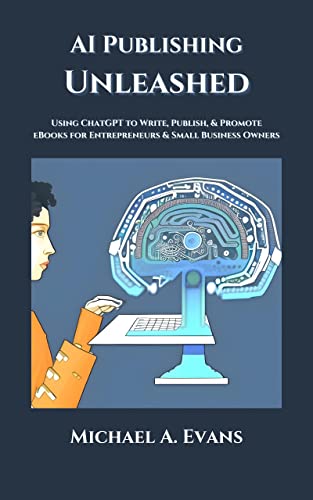 AI Publishing Unleashed: Using ChatGPT to Write, Publish, & Promote eBooks for Entrepreneurs & Small Business Owners