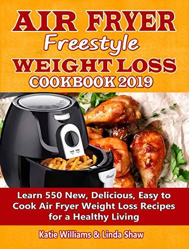 Air Fryer Freestyle Weight Loss Cookbook 2019: Learn 550 New, Delicious, Easy to Cook Air Fryer Weight Loss Recipes for a Healthy Living