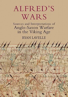Alfred's Wars: Sources and Interpretations of Anglo-Saxon Warfare in the Viking Age