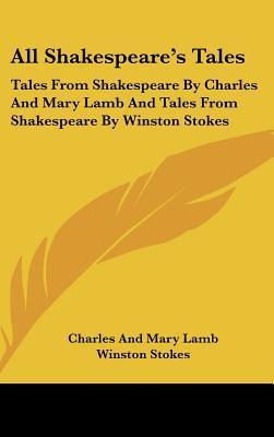 All Shakespeare's Tales: Tales From Shakespeare By Charles And Mary Lamb And Tales From Shakespeare By Winston Stokes