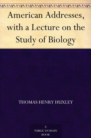 American Addresses, with a Lecture on the Study of Biology