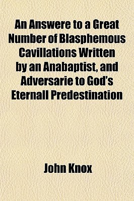 An Answere to a Great Number of Blasphemous Cavillations Written by an Anabaptist, and Adversarie to God's Eternall Predestination