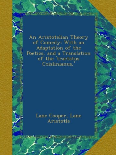 An Aristotelian Theory of Comedy: With an Adaptation of the Poetics, and a Translation of the 'tractatus Coislinianus,'