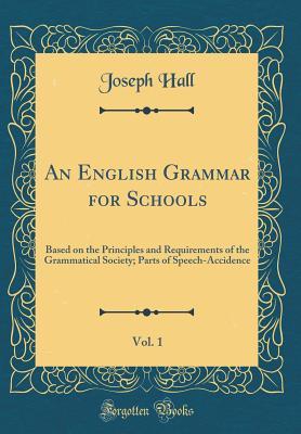 An English Grammar for Schools, Vol. 1: Based on the Principles and Requirements of the Grammatical Society; Parts of Speech-Accidence