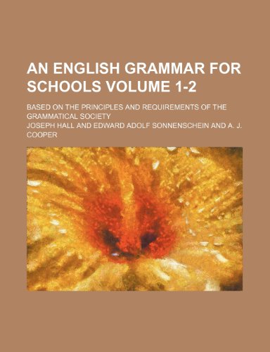 An English grammar for schools Volume 1-2; based on the principles and requirements of the Grammatical Society