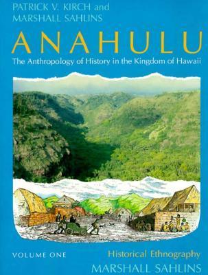 Anahulu: The Anthropology of History in the Kingdom of Hawaii, Volume 1: Historical Ethnography