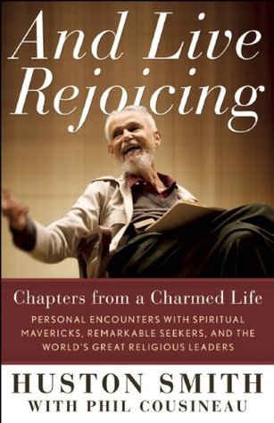 And Live Rejoicing: Chapters from a Charmed Life: Personal Encounters with Spiritual Mavericks, Remarkable Seekers, and the World's Great Religious Leaders