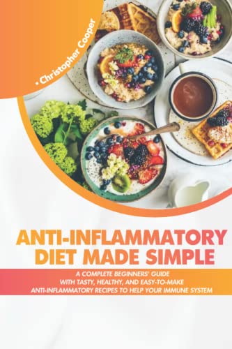 Anti-inflammatory Diet Made Simple: A Complete Beginners Guide With Tasty, Healthy, And Easy-to-Make Anti-Inflammatory Recipes to Help Your Immune System