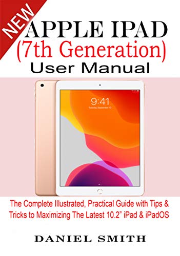 Apple iPad (7th Generation) User Manual: The Complete Illustrated, Practical Guide with Tips & Tricks to Maximizing the latest 10.2” iPad & iPadOS