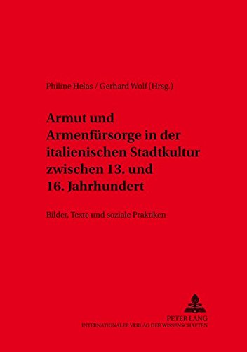 Armut und Armenfürsorge in der italienischen Stadtkultur zwischen 13. und 16. Jahrhundert: Bilder, Texte und soziale Praktiken (Inklusion/Exklusion)