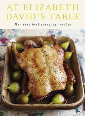 At Elizabeth David's Table: Her Very Best Everyday Recipes.