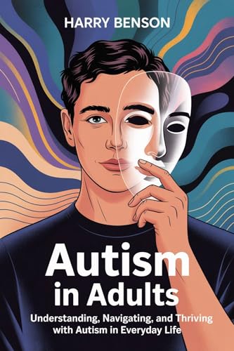 AUTISM IN ADULTS: Understanding, Navigating, and Thriving with Autism in Everyday Life