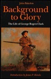 Background to Glory: The Life of George Rogers Clark