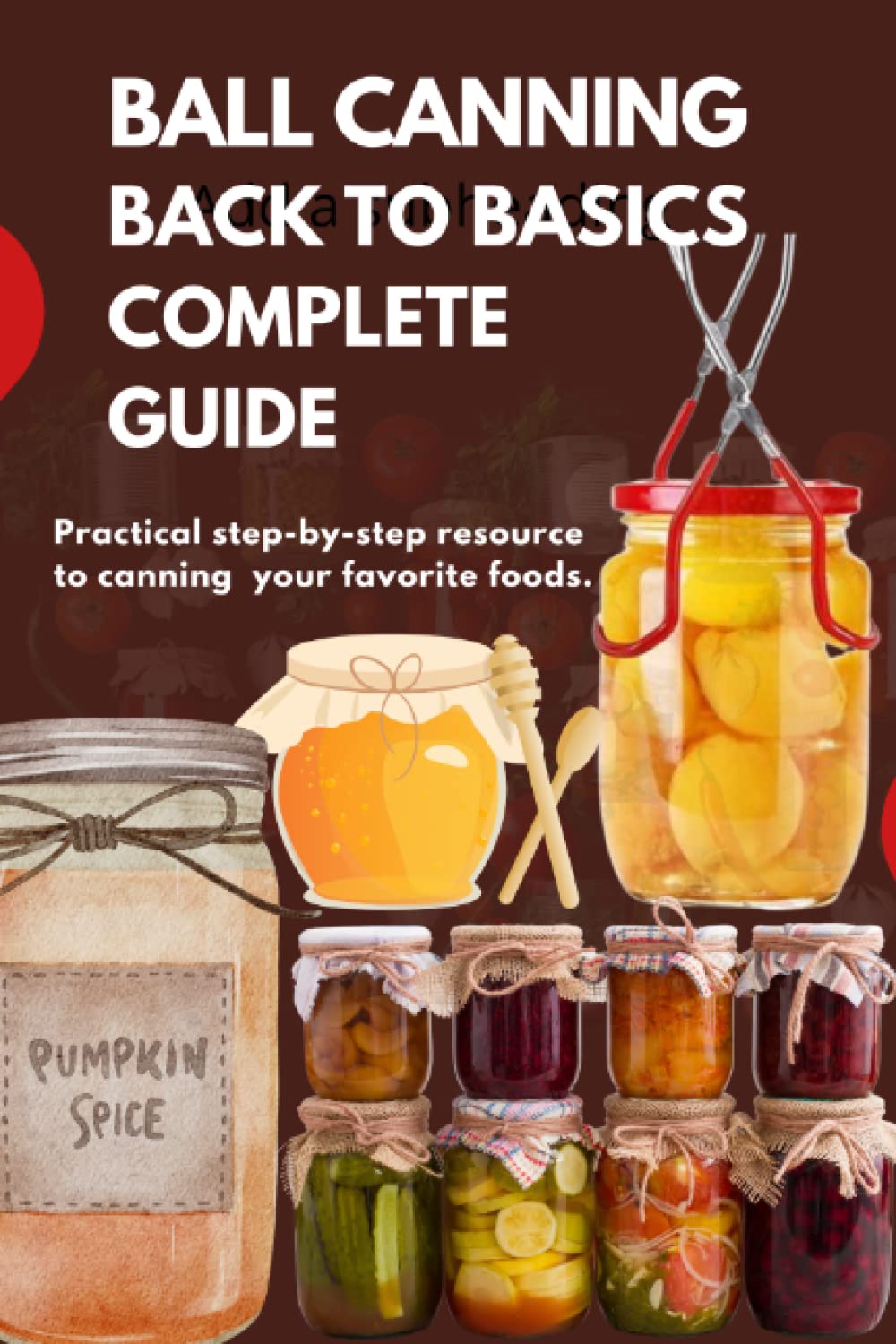 BALL CANNING BACK TO BASICS COMPLETE GUIDE: The Best Recipes Book for Canning, Jamming, Pickling, and Preserving.