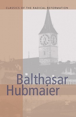 Balthasar Hubmaier: Theologian of Anabaptism