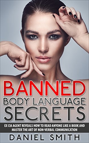 Banned Body Language Secrets: EX CIA Agent Reveals How To Read Anyone Like A Book And Master The Art Of Non-Verbal Communication