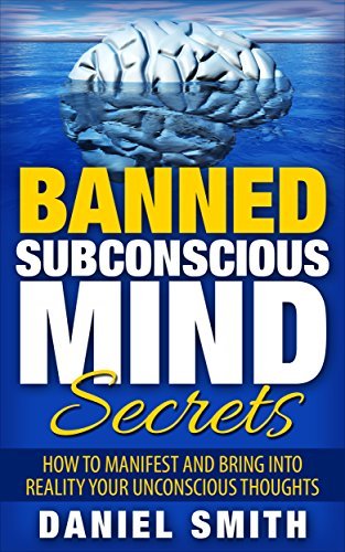 Banned Subconscious Mind Secrets: How To Manifest And Bring Into Reality Your Unconscious Thoughts