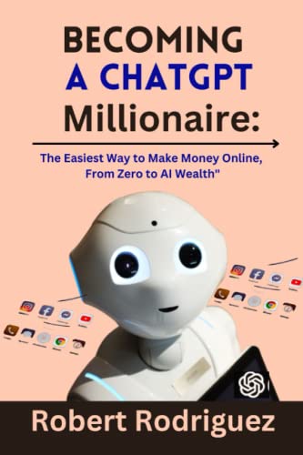 Becoming a ChatGPT Millionaire:: The Easiest Way to Make Money Online, From Zero to AI Wealth"