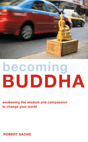 Becoming Buddha: Awakening the Wisdom and Compassion to Change Your World