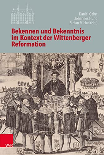Bekennen und Bekenntnis im Kontext der Wittenberger Reformation (Veröffentlichungen des Instituts für Europäische Geschichte Mainz 128)