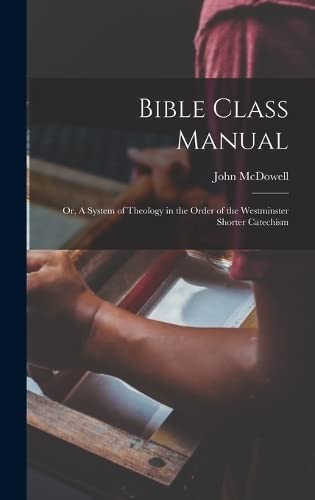 Bible Class Manual: Or, A System of Theology in the Order of the Westminster Shorter Catechism