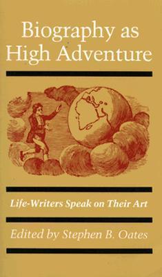 Biography as High Adventure: Life Writers Speak on Their Art